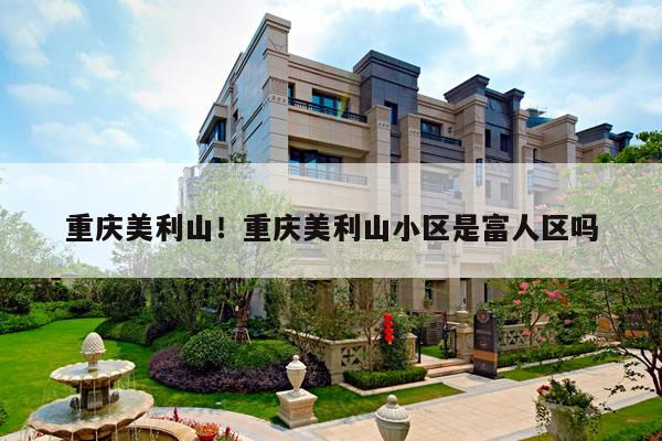 重庆美利山!重庆美利山小区是富人区吗